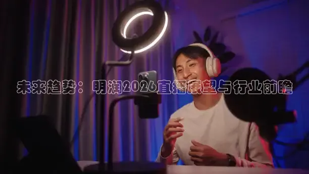 未来趋势：明润2026直播展望与行业前瞻