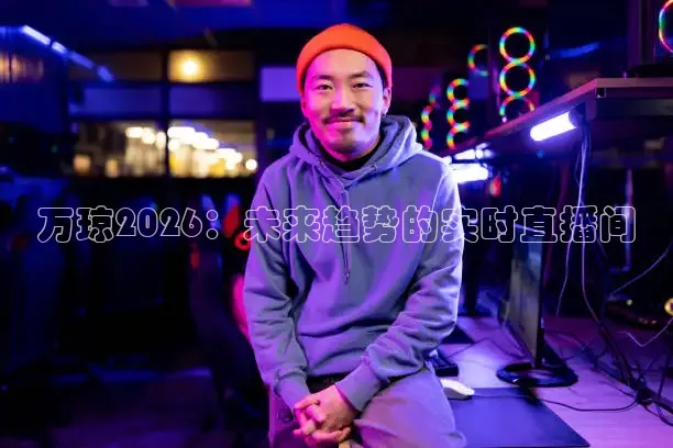 万琼2026：未来趋势的实时直播间