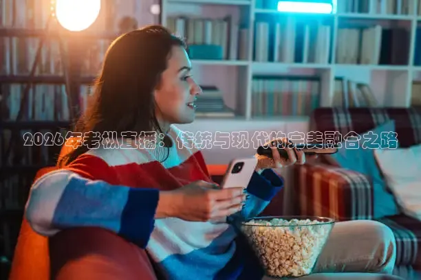 2026年老枞直播：传统与现代的完美融合之路